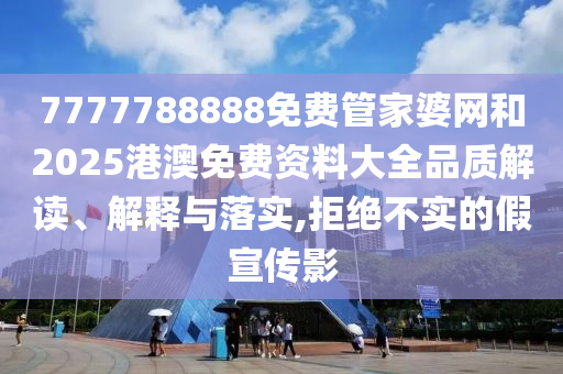 7777788888免费管家婆网和2025港澳免费资料大全品质解读、解释与落实,拒绝不实的假宣传影