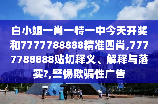 白小姐一肖一特一中今天开奖和7777788888精准四肖,7777788888贴切释义、解释与落实?,警惕欺骗性广告