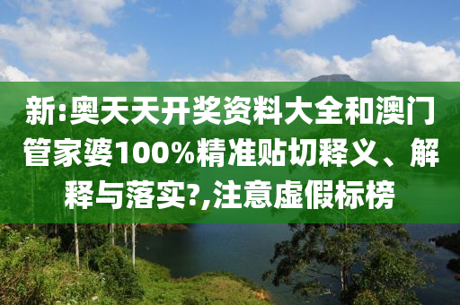 新:奥天天开奖资料大全和澳门管家婆100%精准贴切释义、解释与落实?,注意虚假标榜