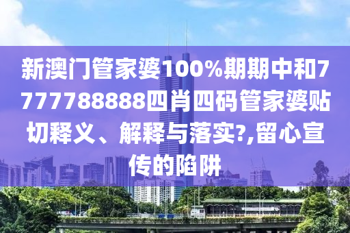 新澳门管家婆100%期期中和7777788888四肖四码管家婆贴切释义、解释与落实?,留心宣传的陷阱