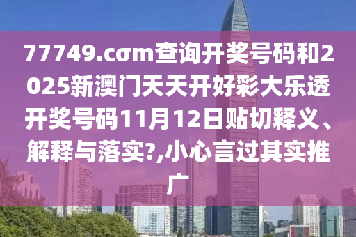 77749.cσm查询开奖号码和2025新澳门天天开好彩大乐透开奖号码11月12日贴切释义、解释与落实?,小心言过其实推广