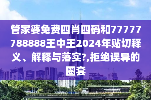 管家婆免费四肖四码和77777788888王中王2024年贴切释义、解释与落实?,拒绝误导的圈套