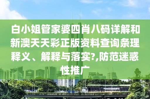白小姐管家婆四肖八码详解和新澳天天彩正版资料查询条理释义、解释与落实?,防范迷惑性推广
