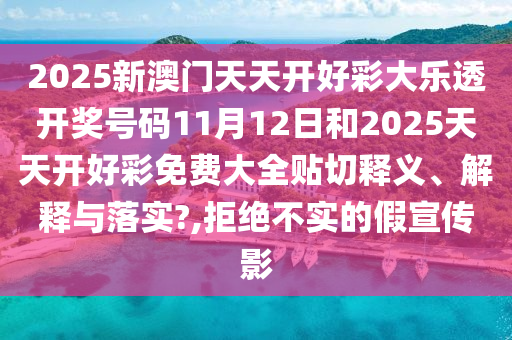 2025新澳门天天开好彩大乐透开奖号码11月12日和2025天天开好彩免费大全贴切释义、解释与落实?,拒绝不实的假宣传影