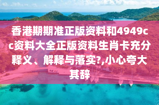 香港期期准正版资料和4949cc资料大全正版资料生肖卡充分释义、解释与落实?,小心夸大其辞