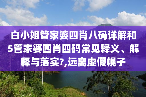 白小姐管家婆四肖八码详解和5管家婆四肖四码常见释义、解释与落实?,远离虚假幌子
