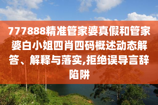 777888精准管家婆真假和管家婆白小姐四肖四码概述动态解答、解释与落实,拒绝误导言辞陷阱