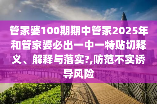 管家婆100期期中管家2025年和管家婆必出一中一特贴切释义、解释与落实?,防范不实诱导风险