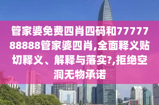 管家婆免费四肖四码和7777788888管家婆四肖,全面释义贴切释义、解释与落实?,拒绝空洞无物承诺