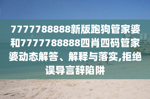 7777788888新版跑狗管家婆和7777788888四肖四码管家婆动态解答、解释与落实,拒绝误导言辞陷阱