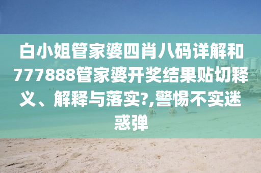 白小姐管家婆四肖八码详解和777888管家婆开奖结果贴切释义、解释与落实?,警惕不实迷惑弹
