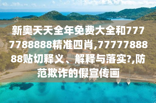 新奥天天全年免费大全和7777788888精准四肖,7777788888贴切释义、解释与落实?,防范欺诈的假宣传画