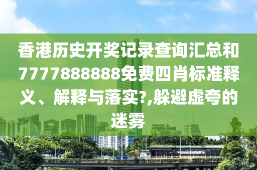 香港历史开奖记录查询汇总和7777888888免费四肖标准释义、解释与落实?,躲避虚夸的迷雾