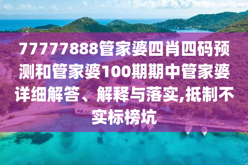 77777888管家婆四肖四码预测和管家婆100期期中管家婆详细解答、解释与落实,抵制不实标榜坑