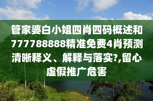 管家婆白小姐四肖四码概述和777788888精准免费4肖预测清晰释义、解释与落实?,留心虚假推广危害