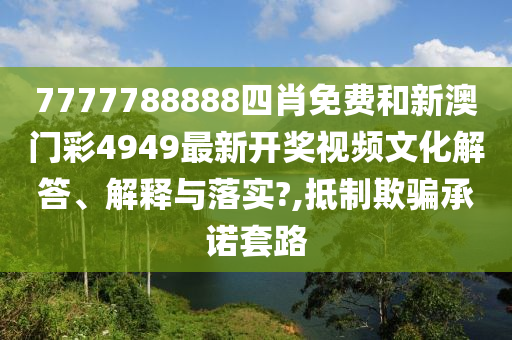 7777788888四肖免费和新澳门彩4949最新开奖视频文化解答、解释与落实?,抵制欺骗承诺套路