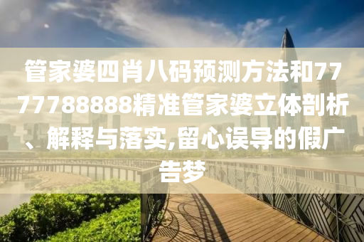 管家婆四肖八码预测方法和7777788888精准管家婆立体剖析、解释与落实,留心误导的假广告梦